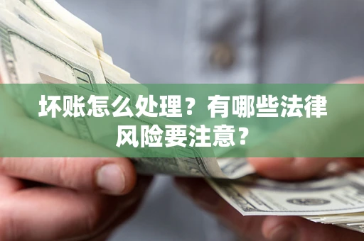 武汉坏账怎么处理？有哪些法律风险要注意？