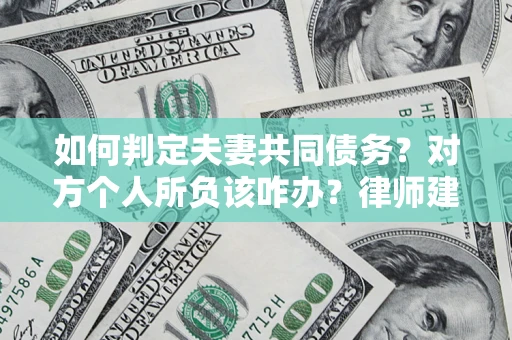 武汉如何判定夫妻共同债务？对方个人所负该咋办？律师建议