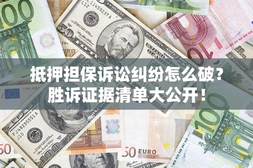 武汉抵押担保诉讼纠纷怎么破？胜诉证据清单大公开！