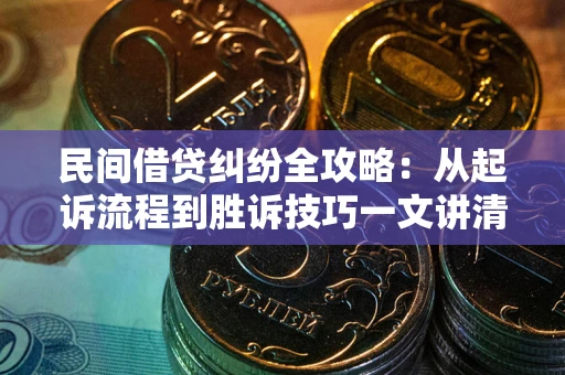 武汉民间借贷纠纷全攻略：从起诉流程到胜诉技巧一文讲清