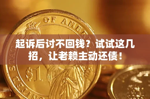 武汉起诉后讨不回钱？试试这几招，让老赖主动还债！