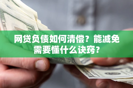 武汉网贷负债如何清偿？能减免需要懂什么诀窍？