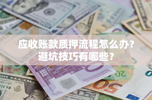 武汉应收账款质押流程怎么办？避坑技巧有哪些？
