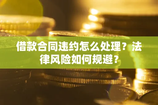 武汉借款合同违约怎么处理？法律风险如何规避？