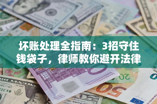 武汉坏账处理全指南：3招守住钱袋子，律师教你避开法律雷区