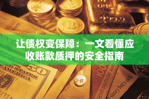 武汉让债权变保障：一文看懂应收账款质押的安全指南