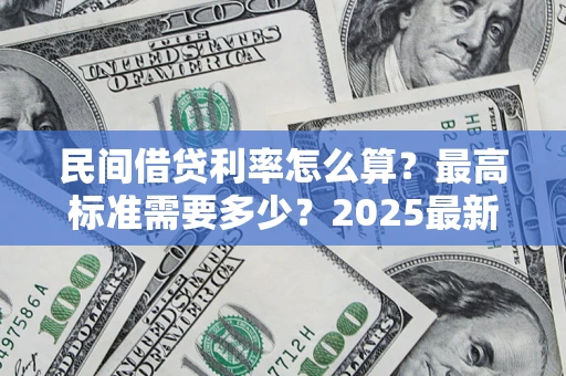 武汉民间借贷利率怎么算？最高标准需要多少？2025最新避坑指南