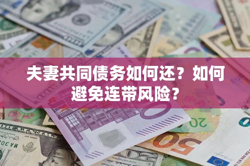 武汉夫妻共同债务如何还？如何避免连带风险？
