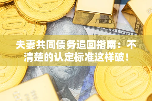 武汉夫妻共同债务追回指南：不清楚的认定标准这样破！