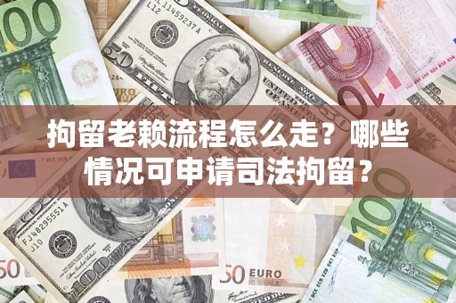 武汉拘留老赖流程怎么走?哪些情况可申请司法拘留? 武汉拘留老赖流程怎么走?哪些情况可申请司法拘留?
