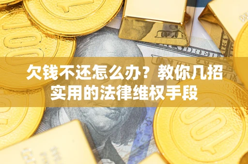 武汉欠钱不还怎么办？教你几招实用的法律维权手段