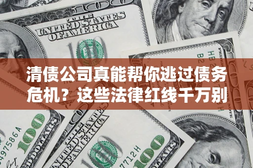 武汉清债公司真能帮你逃过债务危机？这些法律红线千万别踩