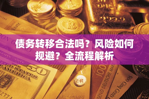 武汉债务转移合法吗？风险如何规避？全流程解析