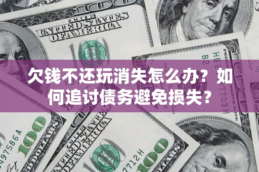 武汉欠钱不还玩消失怎么办？如何追讨债务避免损失？