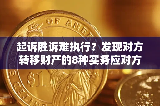 武汉起诉胜诉难执行？发现对方转移财产的8种实务应对方案