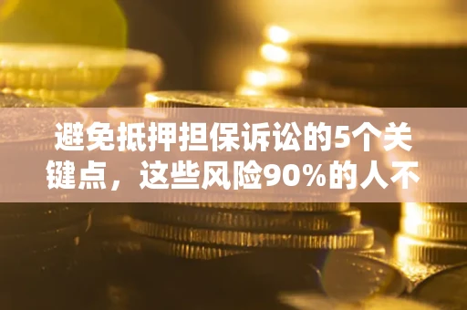 武汉避免抵押担保诉讼的5个关键点，这些风险90%的人不知道！
