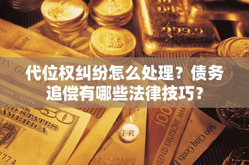 武汉代位权纠纷怎么处理？债务追偿有哪些法律技巧？