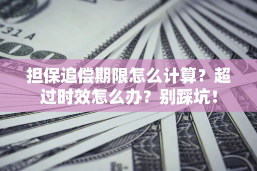 武汉担保追偿期限怎么计算？超过时效怎么办？别踩坑！
