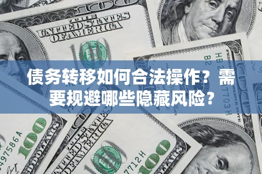 武汉债务转移如何合法操作？需要规避哪些隐藏风险？