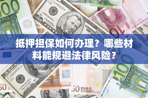 武汉抵押担保如何办理？哪些材料能规避法律风险？