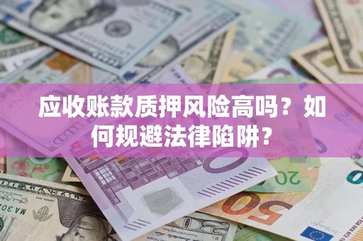 武汉应收账款质押风险高吗？如何规避法律陷阱？