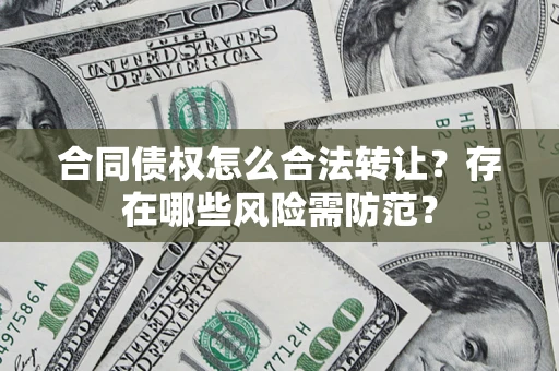 武汉合同债权怎么合法转让？存在哪些风险需防范？