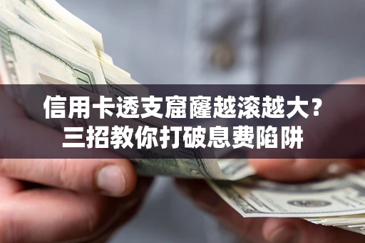 武汉信用卡透支窟窿越滚越大？三招教你打破息费陷阱