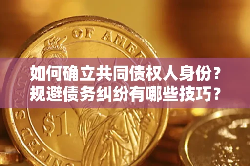 武汉如何确立共同债权人身份？规避债务纠纷有哪些技巧？
