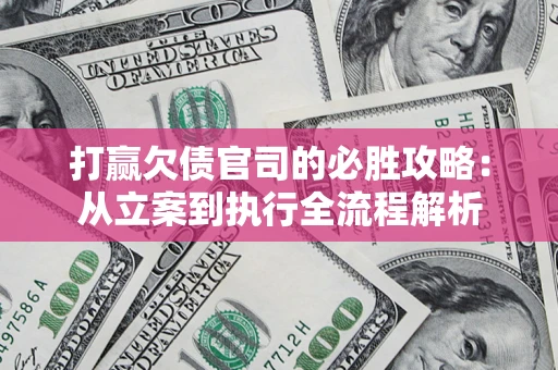 武汉打赢欠债官司的必胜攻略：从立案到执行全流程解析