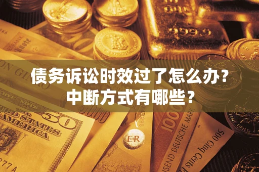 武汉债务诉讼时效过了怎么办？中断方式有哪些？