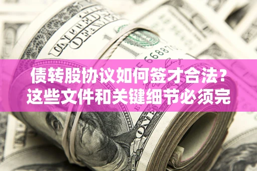 武汉债转股协议如何签才合法？这些文件和关键细节必须完整