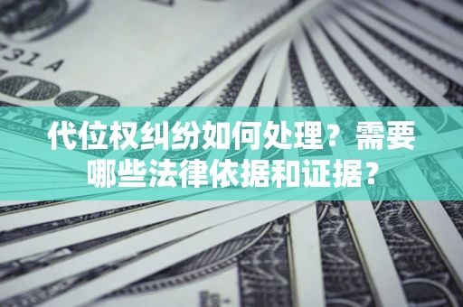 武汉代位权纠纷如何处理？需要哪些法律依据和证据？