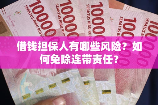 武汉借钱担保人有哪些风险？如何免除连带责任？