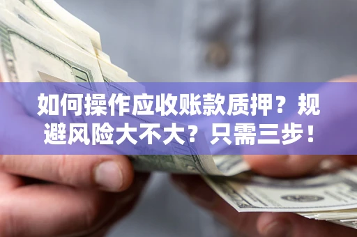 武汉如何操作应收账款质押？规避风险大不大？只需三步！