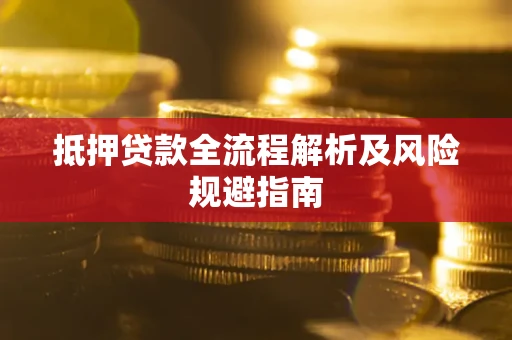 武汉抵押贷款全流程解析及风险规避指南