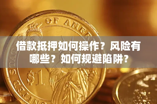 武汉借款抵押如何操作?风险有哪些?如何规避陷阱? 武汉借款抵押如何操作?风险有哪些?如何规避陷阱?