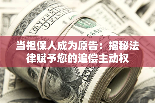 武汉当担保人成为原告:揭秘法律赋予您的追偿主动权 武汉当担保人成为原告:揭秘法律赋予您的追偿主动权
