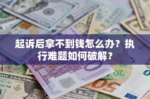 武汉起诉后拿不到钱怎么办?执行难题如何破解? 武汉起诉后拿不到钱怎么办?执行难题如何破解?