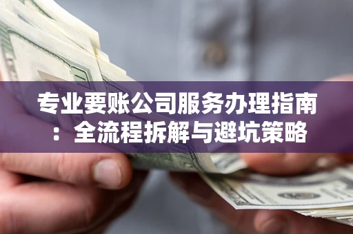 武汉专业要账公司服务办理指南：全流程拆解与避坑策略