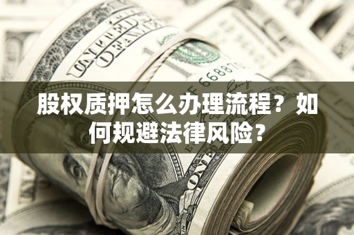 武汉股权质押怎么办理流程？如何规避法律风险？