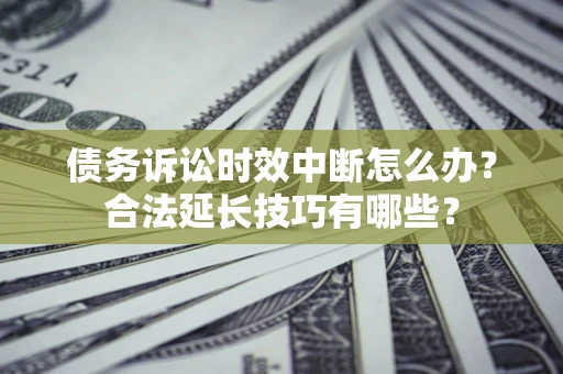 武汉债务诉讼时效中断怎么办？合法延长技巧有哪些？