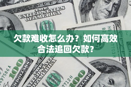 武汉欠款难收怎么办？如何高效合法追回欠款？