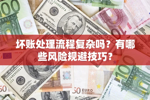 武汉坏账处理流程复杂吗？有哪些风险规避技巧？