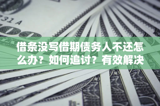 武汉借条没写借期债务人不还怎么办？如何追讨？有效解决方案！