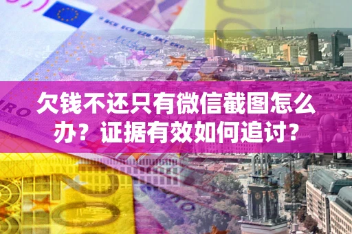 武汉欠钱不还只有微信截图怎么办？证据有效如何追讨？