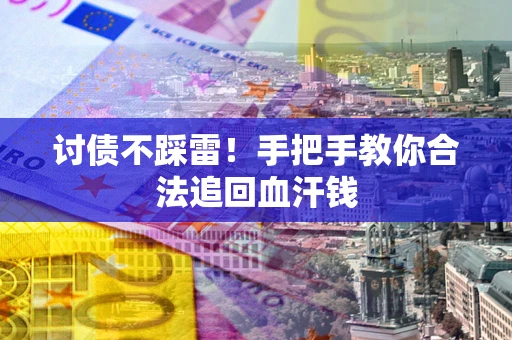 武汉讨债不踩雷！手把手教你合法追回血汗钱