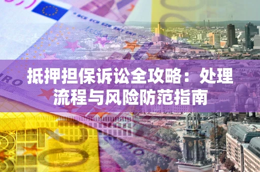 武汉抵押担保诉讼全攻略：处理流程与风险防范指南