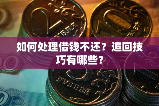 武汉如何处理借钱不还？追回技巧有哪些？
