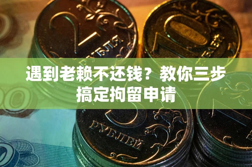 武汉遇到老赖不还钱？教你三步搞定拘留申请