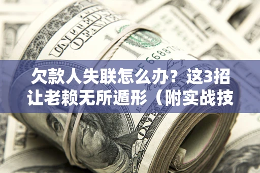 武汉欠款人失联怎么办？这3招让老赖无所遁形（附实战技巧）
